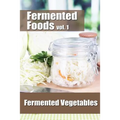 Fermented Foods vol. 1: Fermented Vegetables