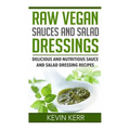Raw Vegan Sauces and Salad Dressings: Delicious and Nutritious Sauce and Salad Dressing Recipes.
