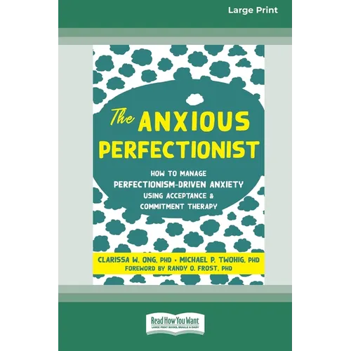 The Anxious Perfectionist: How to Manage Perfectionism-Driven Anxiety Using Acceptance and Commitment Therapy (Large Print 16 Pt Edition)