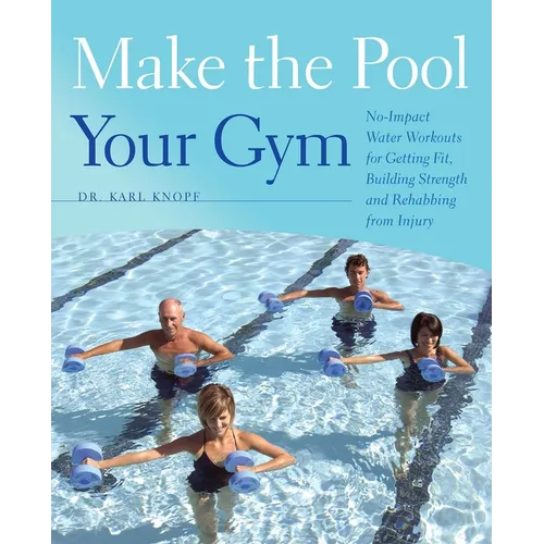 Make the Pool Your Gym: No-Impact Water Workouts for Getting Fit, Building Strength and Rehabbing from Injury