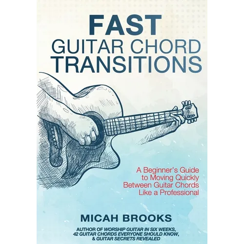 Fast Guitar Chord Transitions: A Beginner's Guide to Moving Quickly Between Guitar Chords Like a Professional