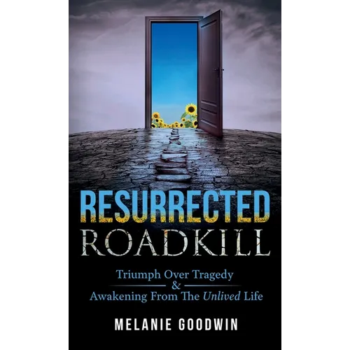 Resurrected Roadkill: Triumph over Tragedy and Awakening from the Unlived Life