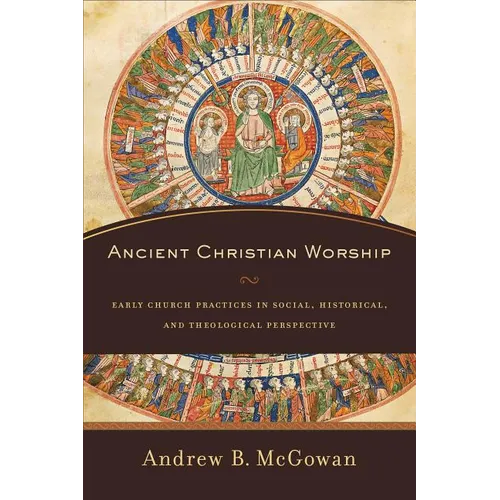 Ancient Christian Worship: Early Church Practices in Social, Historical, and Theological Perspective