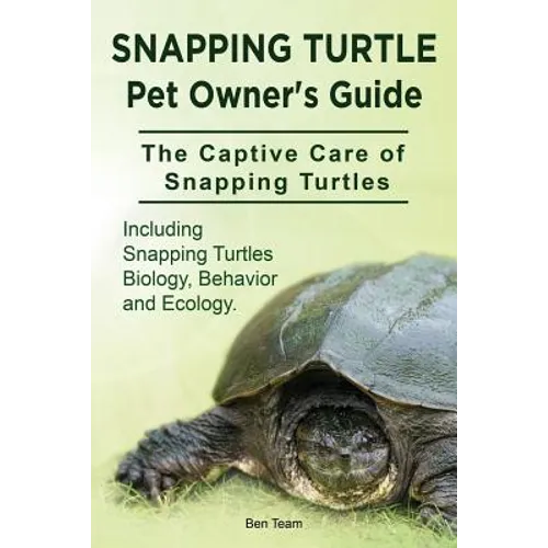 Snapping Turtle Pet Owners Guide. The Captive Care of Snapping Turtles. Including Snapping Turtles Biology, Behavior and Ecology.