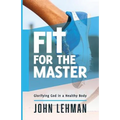 Fit for the Master: Glorifying God in a Healthy Body