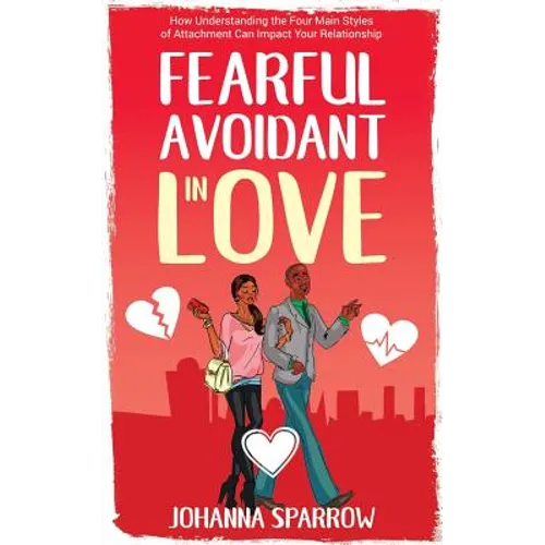 Fearful- Avoidant in Love: How Understanding the Four Main Styles of Attachment Can Impact Your Relationship