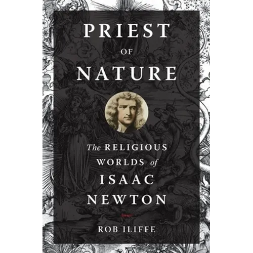 Priest of Nature: The Religious Worlds of Isaac Newton