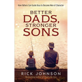 Better Dads, Stronger Sons: How Fathers Can Guide Boys to Become Men of Character