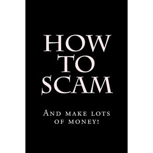 How To Scam: And make lots of money!