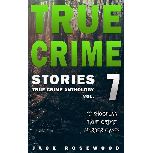 True Crime Stories Volume 7: 12 Shocking True Crime Murder Cases