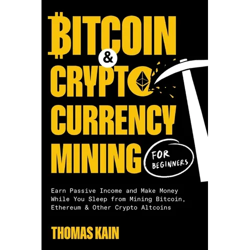 Bitcoin and Cryptocurrency Mining for Beginners: Earn Passive Income and Make Money While You Sleep from Mining Bitcoin, Ethereum and Other Crypto Alt