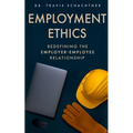 Employment Ethics: Redefining the Employer-Employee Relationship