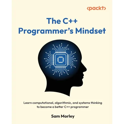 The C++ Programmer's Mindset: Learn computational, algorithmic, and systems thinking to become a better C++ programmer
