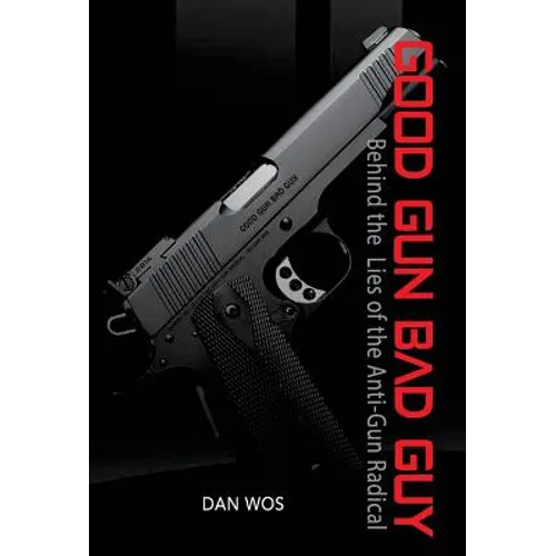 Good Gun Bad Guy: Behind the Lies of the Anti-Gun Radical