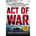 Act of War: Lyndon Johnson, North Korea, and the Capture of the Spy Ship Pueblo