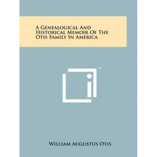 A Genealogical And Historical Memoir Of The Otis Family In America