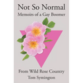 Not So Normal: Memoirs of a Gay Boomer From Wild Rose Country