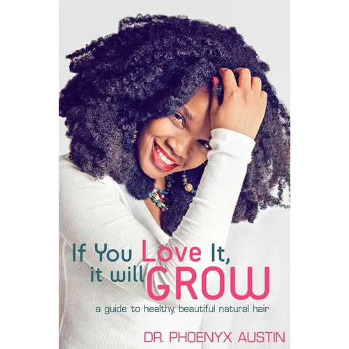 If You Love It, It Will Grow: A Guide To Healthy, Beautiful Natural Hair