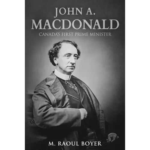 John A. Macdonald: Canada's First Prime Minister