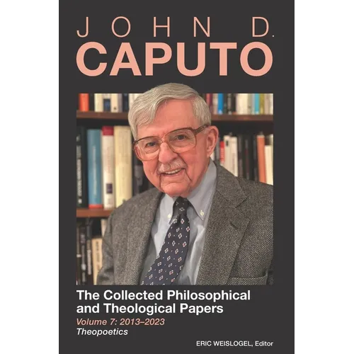 John D. Caputo: The Collected Philosophical and Theological Papers: Volume 7: 2013-2023: Theopoetics