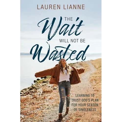 The Wait Will Not Be Wasted: Learning to Trust God's Plan For Your Season of Singleness