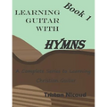 Learning Guitar with Hymns: A complete series to learning Christian Guitar
