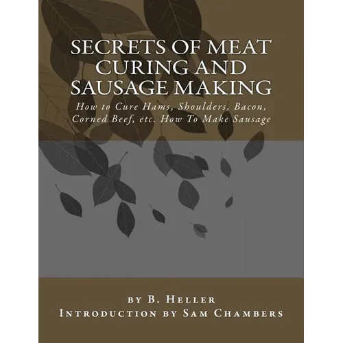 Secrets of Meat Curing and Sausage Making: How to Cure Hams, Shoulders, Bacon, Corned Beef, etc. How To Make Sausage