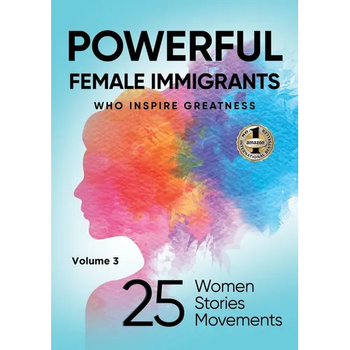 POWERFUL FEMALE IMMIGRANTS Volume 3: 25 Women 25 Stories 25 Movements