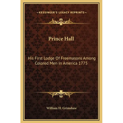 Prince Hall: His First Lodge Of Freemasons Among Colored Men In America 1775