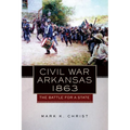 Civil War Arkansas, 1863: The Battle for a State Volume 23
