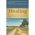 Healing: The Essential Guide to Helping Others Overcome Grief & Loss