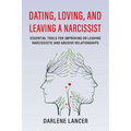 Dating, Loving, and Leaving a Narcissist: Essential Tools for Improving or Leaving Narcissistic and Abusive Relationships