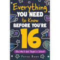Everything You Need to Know Before You're 16 (But Won't Get Taught in School): 100+ Essential Life Skills for Self-Confidence, Happiness, and Success