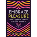 Embrace Pleasure: How Psychedelics Can Heal Our Sexuality