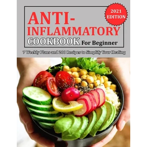 Anti Inflammatory Cookbook for Beginner: 7 Weekly Plans and 200 Recipes to Simplify Your Healing