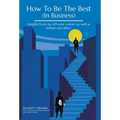 How To Be The Best (In Business): Insights from my 40-year career (as well as before and after).