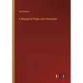 A Manual of Prayer and Instruction