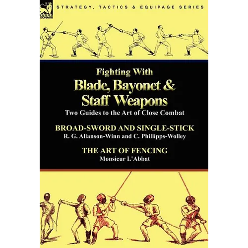 Fighting With Blade, Bayonet & Staff Weapons: Two Guides to the Art of Close Combat