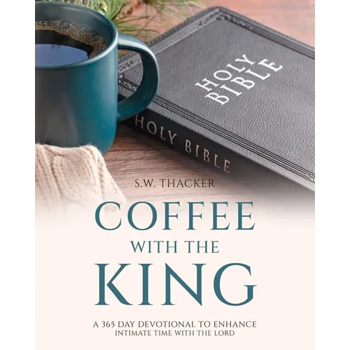 Coffee With The King: A 365 Day Devotional To Enhance Intimate Time With The Lord