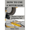 How to Use a Miter Saw: A Beginner's Guide to Woodworking Tools
