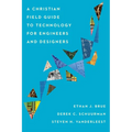 A Christian Field Guide to Technology for Engineers and Designers