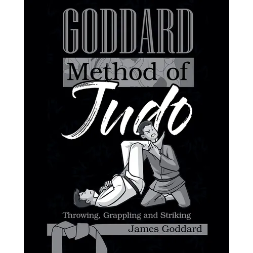 Goddard Method of Judo: Throwing, Grappling and Striking