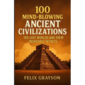 100 Mind-Blowing Ancient Civilizations: 100 Lost Worlds and Their Incredible Secrets