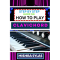 Step by Step Guide on How to Play Clavichord: Expert Guide To Playing And Understanding The Secrets Of The Clavichord With Easy Key Lessons, Tips, Tec