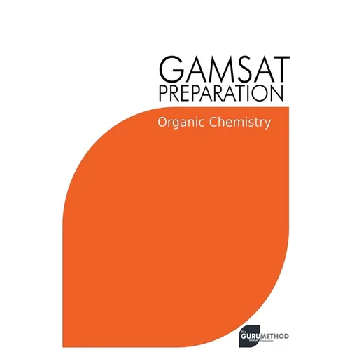 GAMSAT Preparation Organic Chemistry: Efficient Methods, Detailed Techniques, Proven Strategies, and GAMSAT Style Questions
