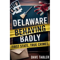 Delaware Behaving Badly: First State, True Crimes