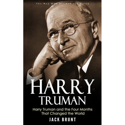 Harry Truman: The Man Who Divided the World (Harry Truman and the Four Months That Changed the World)