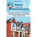 Build Your Dream Barndominium: A Step-by-step Guide To Designing, Constructing, And Personalizing Your Rustic Modern Home