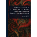 The Güegüence; A Comedy Ballet in the Nahuatl-Spanish Dialect of Nicaragua