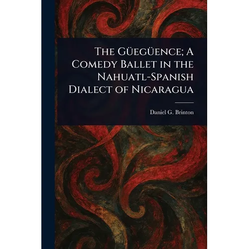 The Güegüence; A Comedy Ballet in the Nahuatl-Spanish Dialect of Nicaragua